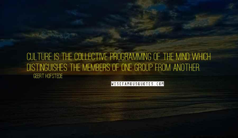 Geert Hofstede Quotes: Culture is the collective programming of the mind which distinguishes the members of one group from another.