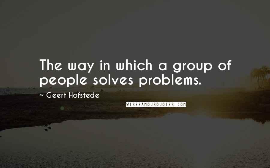 Geert Hofstede Quotes: The way in which a group of people solves problems.