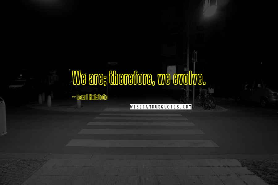 Geert Hofstede Quotes: We are; therefore, we evolve.