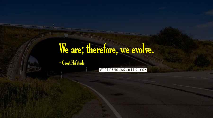 Geert Hofstede Quotes: We are; therefore, we evolve.