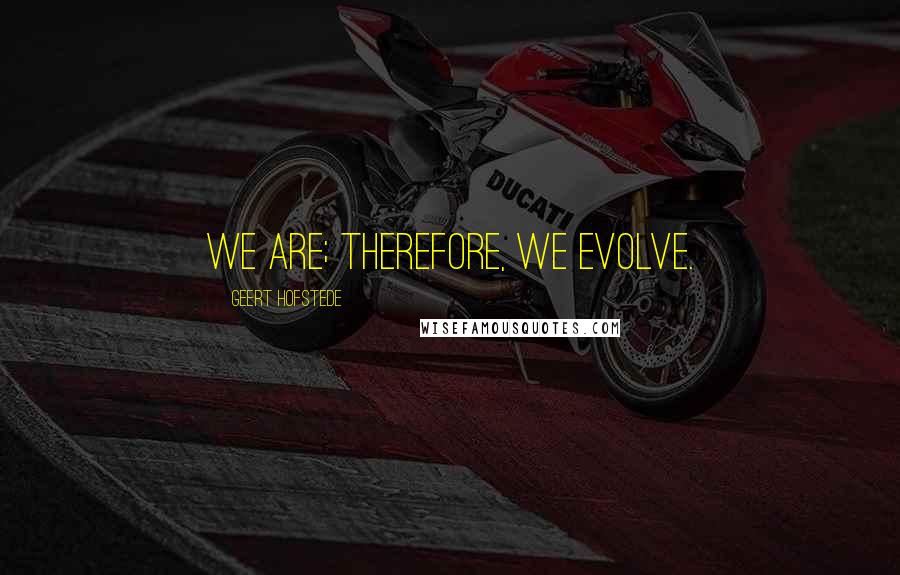 Geert Hofstede Quotes: We are; therefore, we evolve.
