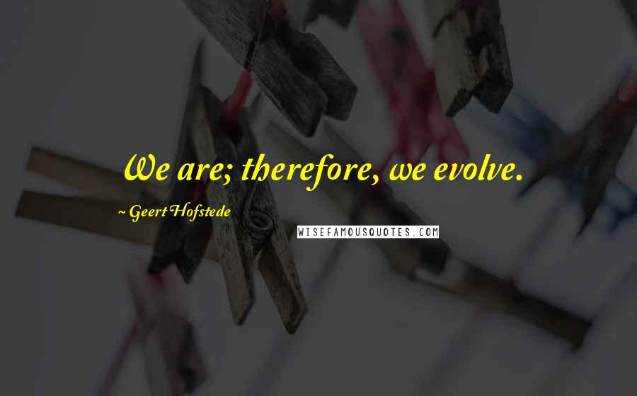 Geert Hofstede Quotes: We are; therefore, we evolve.
