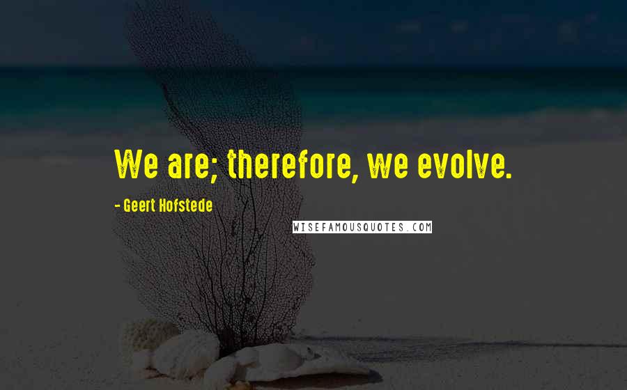 Geert Hofstede Quotes: We are; therefore, we evolve.