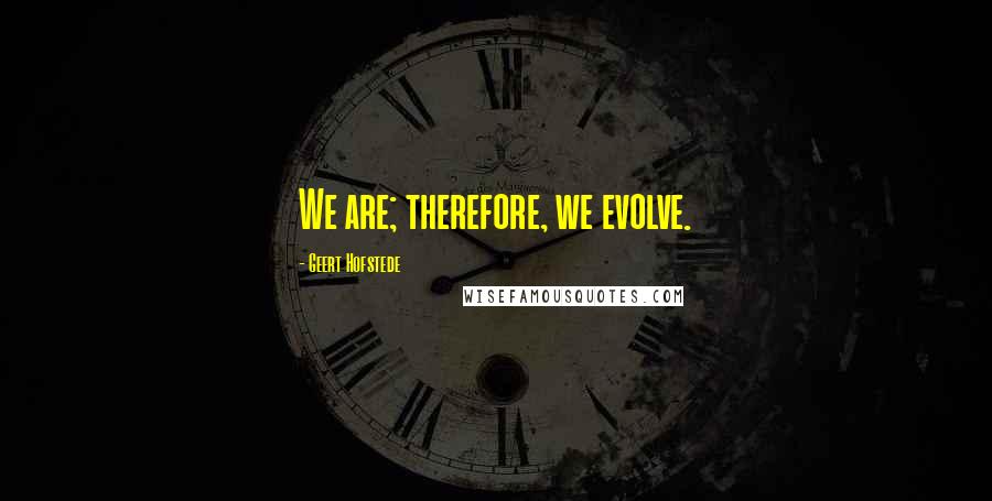 Geert Hofstede Quotes: We are; therefore, we evolve.