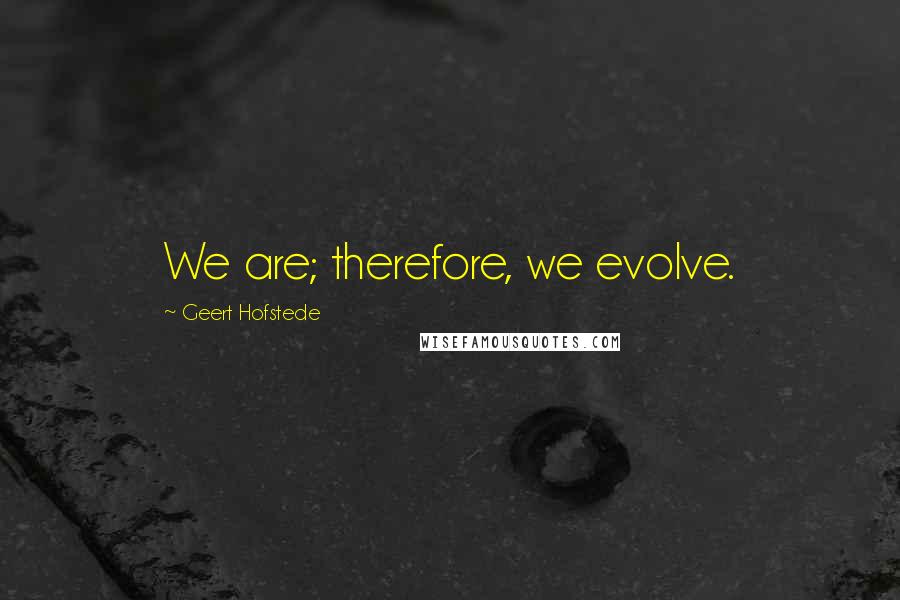 Geert Hofstede Quotes: We are; therefore, we evolve.
