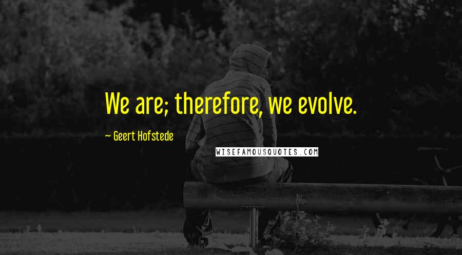 Geert Hofstede Quotes: We are; therefore, we evolve.