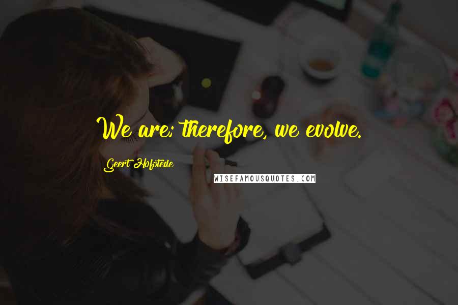 Geert Hofstede Quotes: We are; therefore, we evolve.