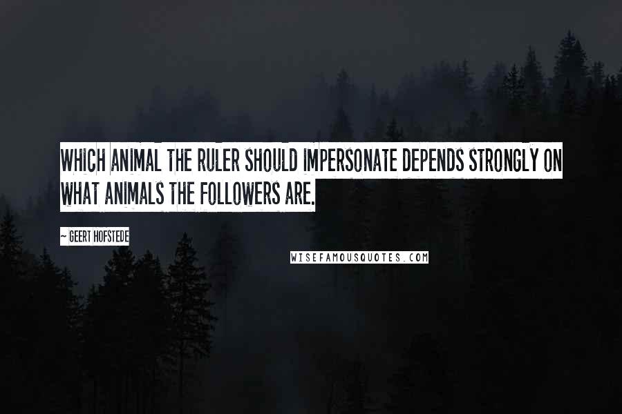 Geert Hofstede Quotes: Which animal the ruler should impersonate depends strongly on what animals the followers are.