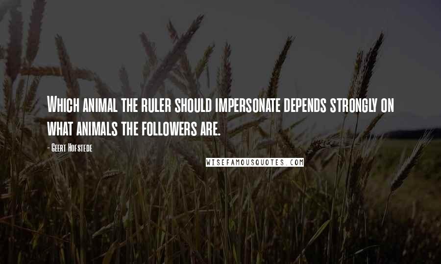 Geert Hofstede Quotes: Which animal the ruler should impersonate depends strongly on what animals the followers are.