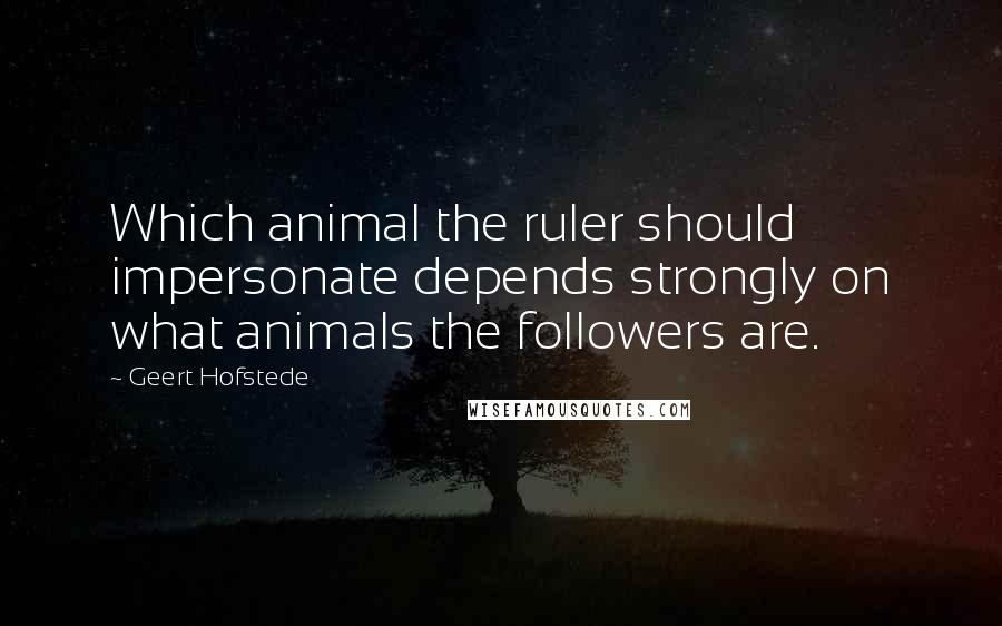 Geert Hofstede Quotes: Which animal the ruler should impersonate depends strongly on what animals the followers are.