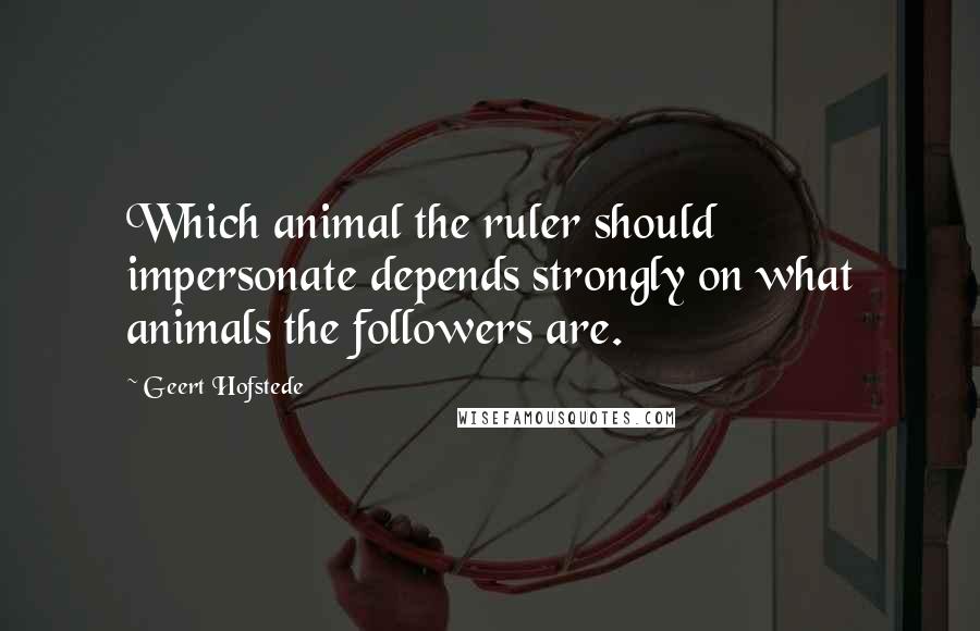 Geert Hofstede Quotes: Which animal the ruler should impersonate depends strongly on what animals the followers are.