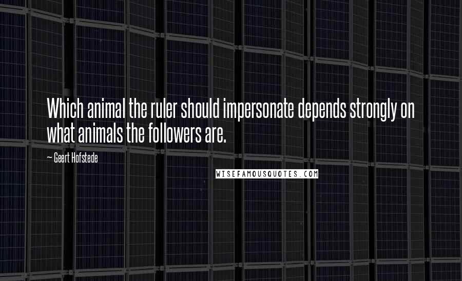 Geert Hofstede Quotes: Which animal the ruler should impersonate depends strongly on what animals the followers are.