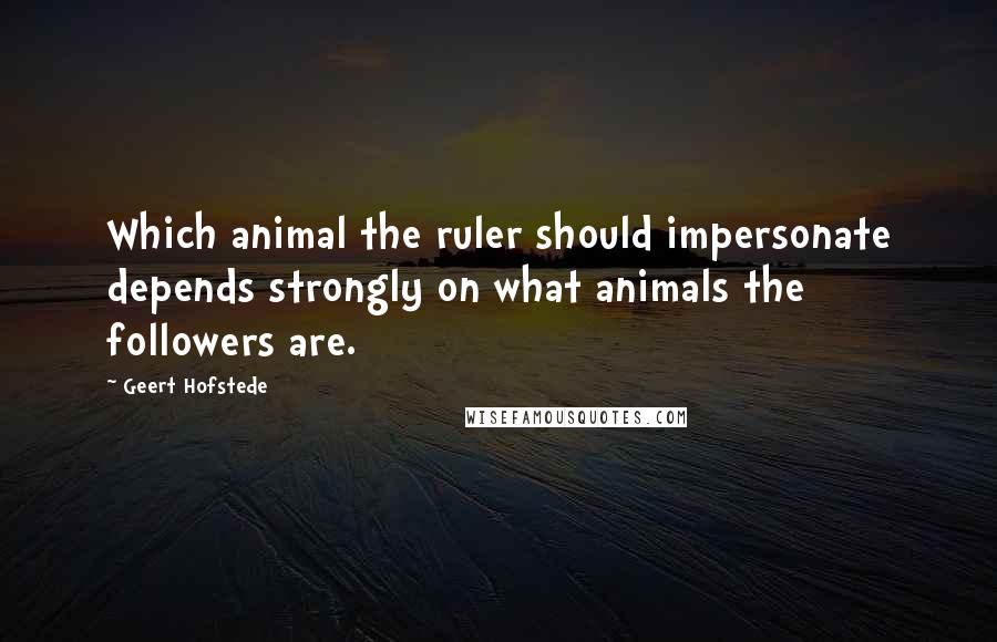 Geert Hofstede Quotes: Which animal the ruler should impersonate depends strongly on what animals the followers are.