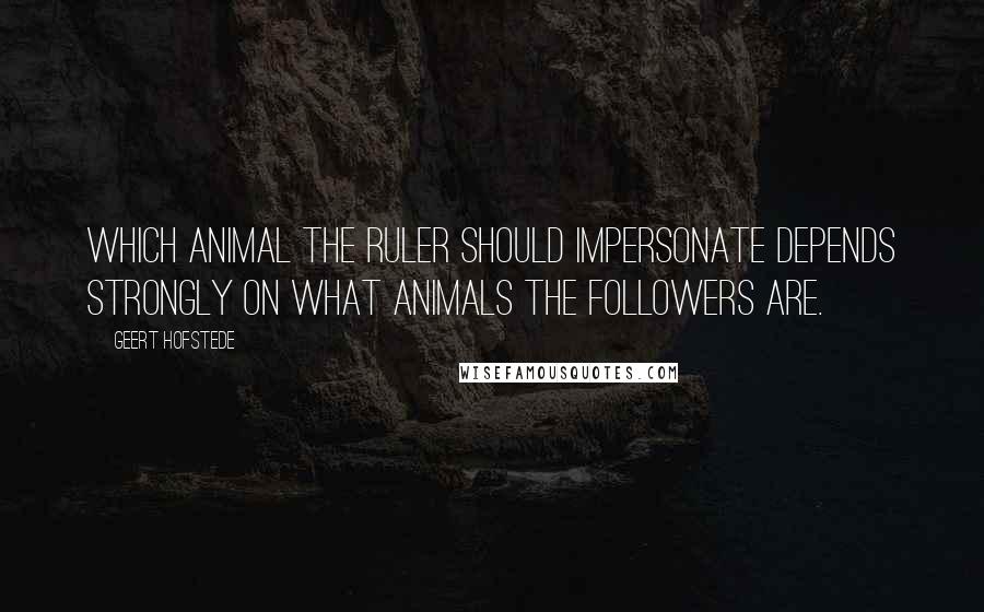 Geert Hofstede Quotes: Which animal the ruler should impersonate depends strongly on what animals the followers are.