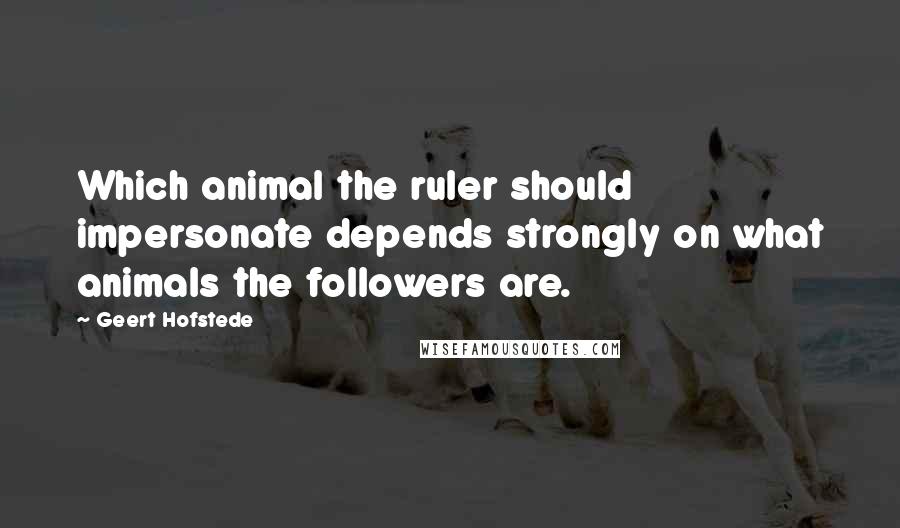 Geert Hofstede Quotes: Which animal the ruler should impersonate depends strongly on what animals the followers are.