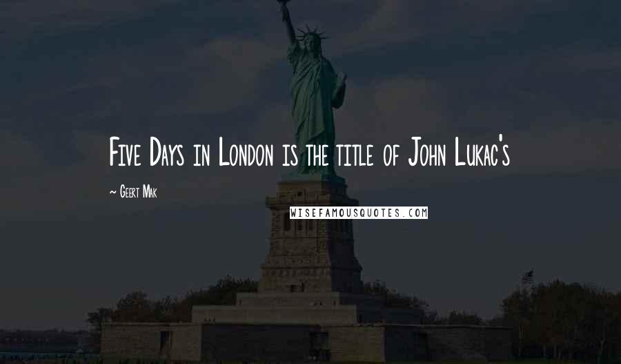 Geert Mak Quotes: Five Days in London is the title of John Lukac's
