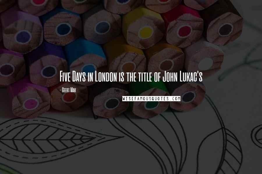 Geert Mak Quotes: Five Days in London is the title of John Lukac's