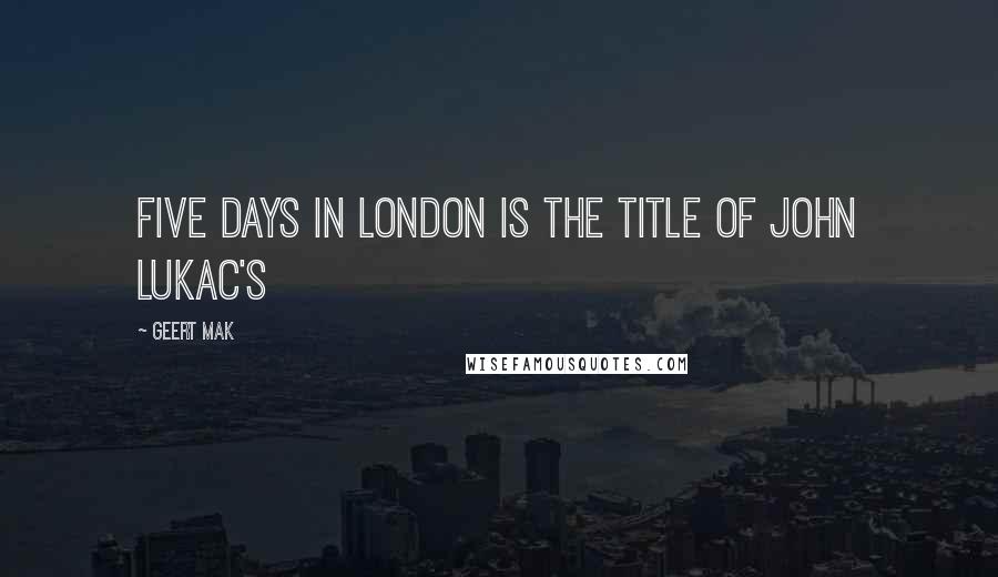 Geert Mak Quotes: Five Days in London is the title of John Lukac's