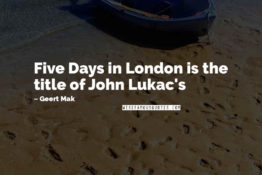 Geert Mak Quotes: Five Days in London is the title of John Lukac's