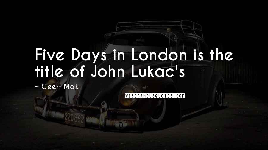 Geert Mak Quotes: Five Days in London is the title of John Lukac's