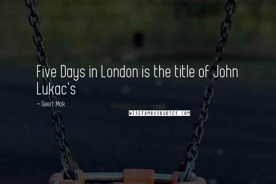 Geert Mak Quotes: Five Days in London is the title of John Lukac's