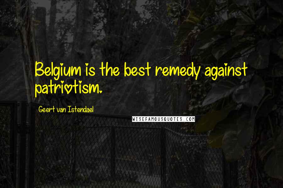 Geert Van Istendael Quotes: Belgium is the best remedy against patriotism.