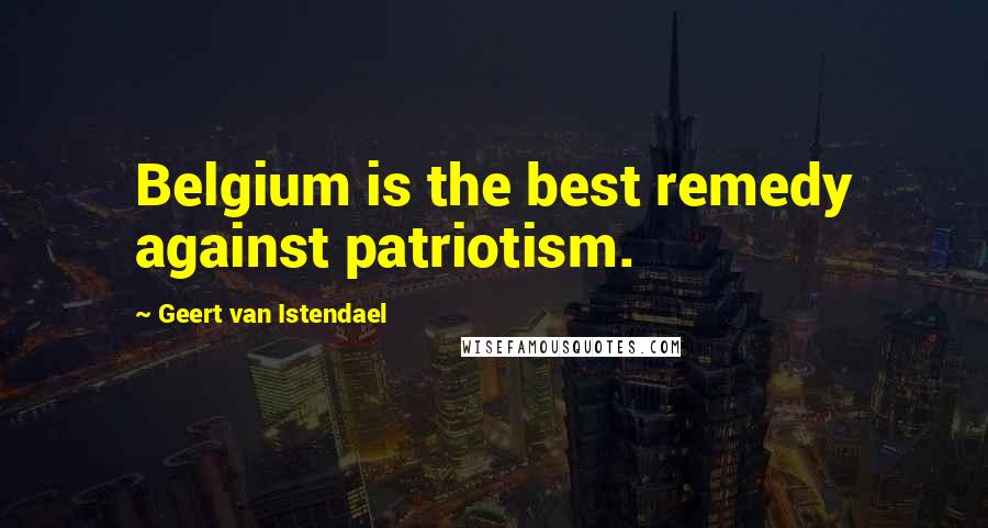 Geert Van Istendael Quotes: Belgium is the best remedy against patriotism.