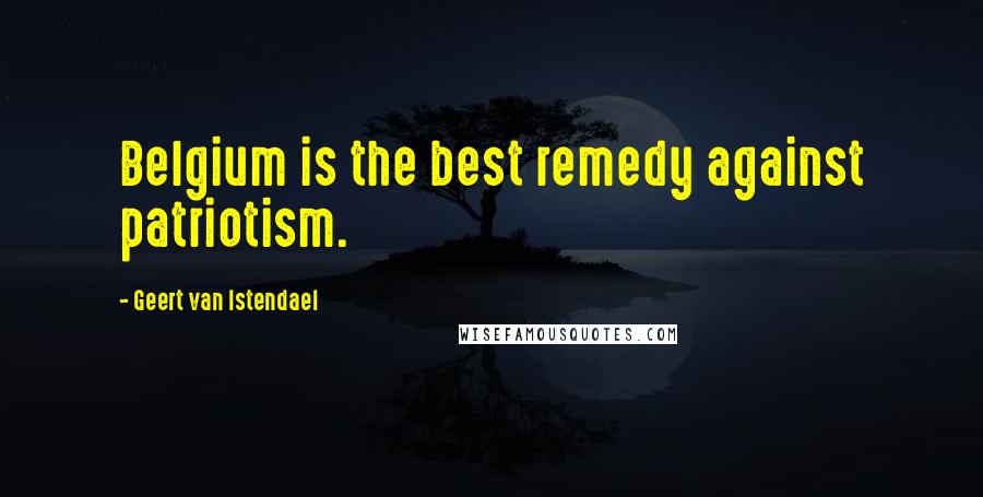 Geert Van Istendael Quotes: Belgium is the best remedy against patriotism.