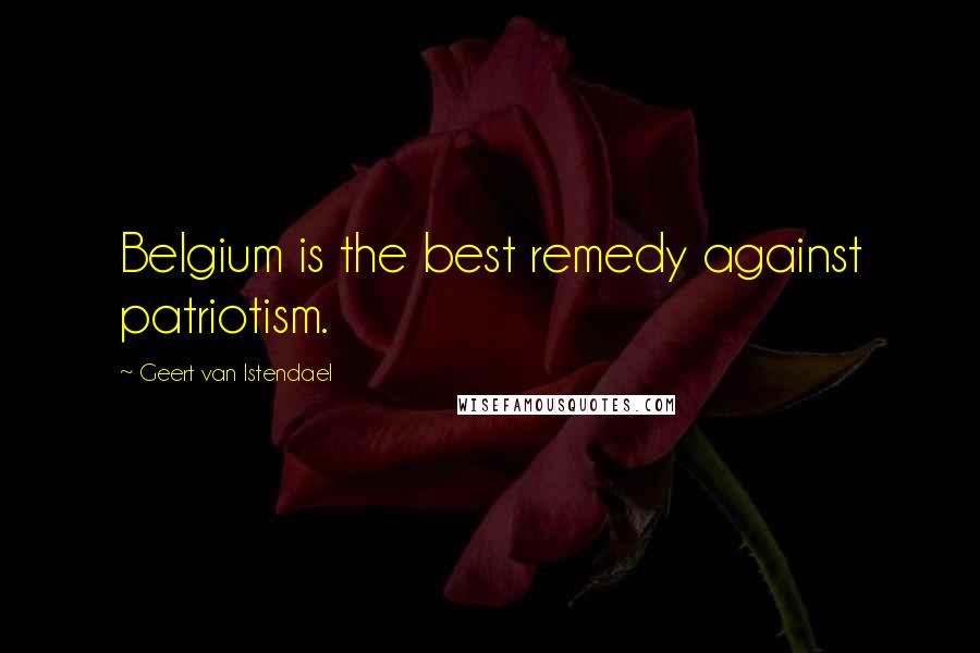 Geert Van Istendael Quotes: Belgium is the best remedy against patriotism.