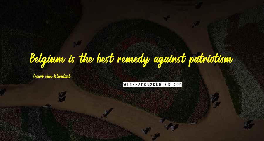 Geert Van Istendael Quotes: Belgium is the best remedy against patriotism.