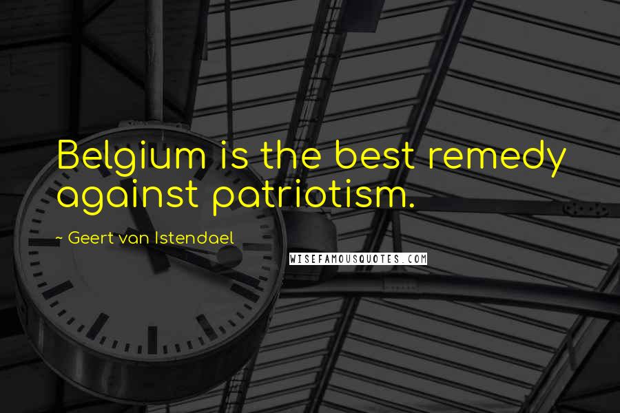 Geert Van Istendael Quotes: Belgium is the best remedy against patriotism.