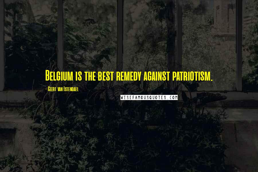 Geert Van Istendael Quotes: Belgium is the best remedy against patriotism.