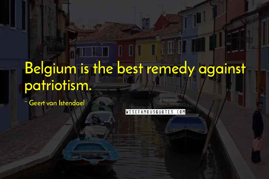 Geert Van Istendael Quotes: Belgium is the best remedy against patriotism.