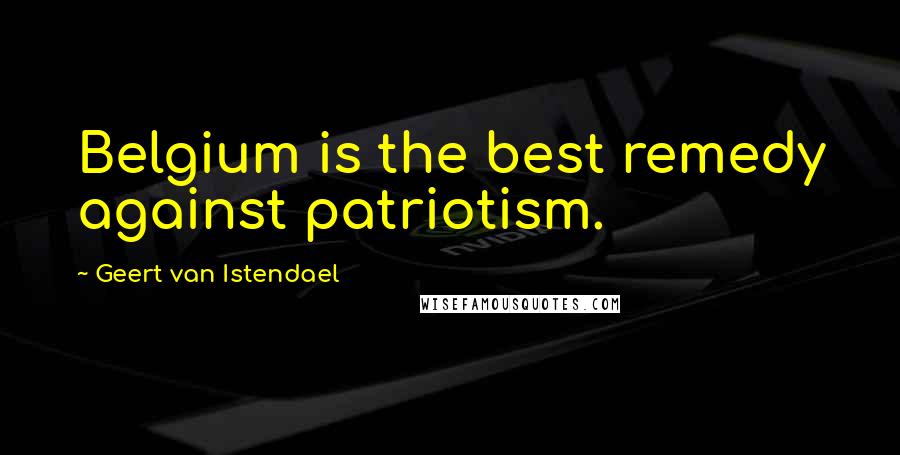 Geert Van Istendael Quotes: Belgium is the best remedy against patriotism.