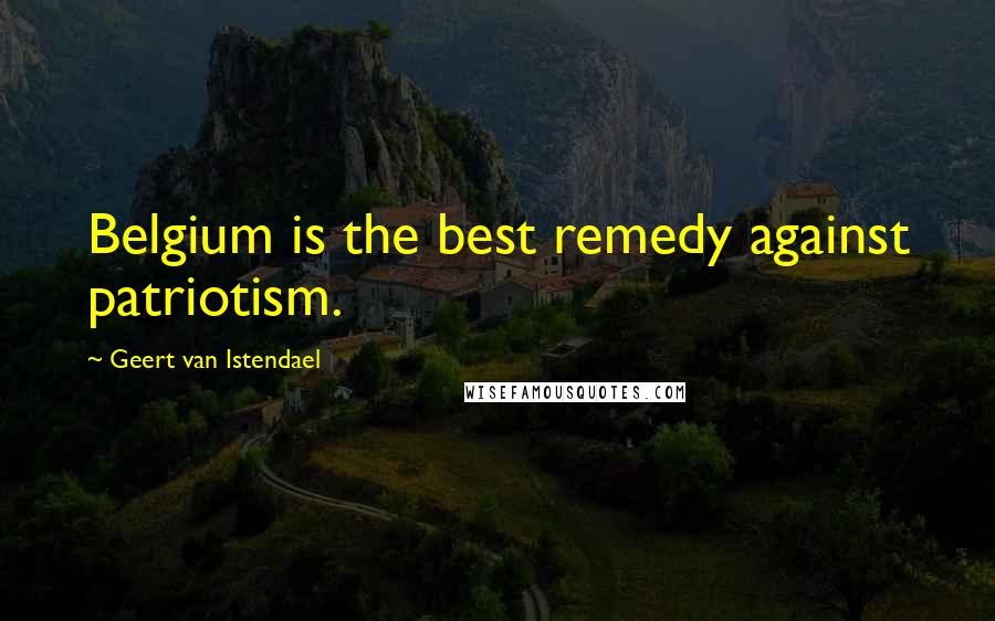 Geert Van Istendael Quotes: Belgium is the best remedy against patriotism.