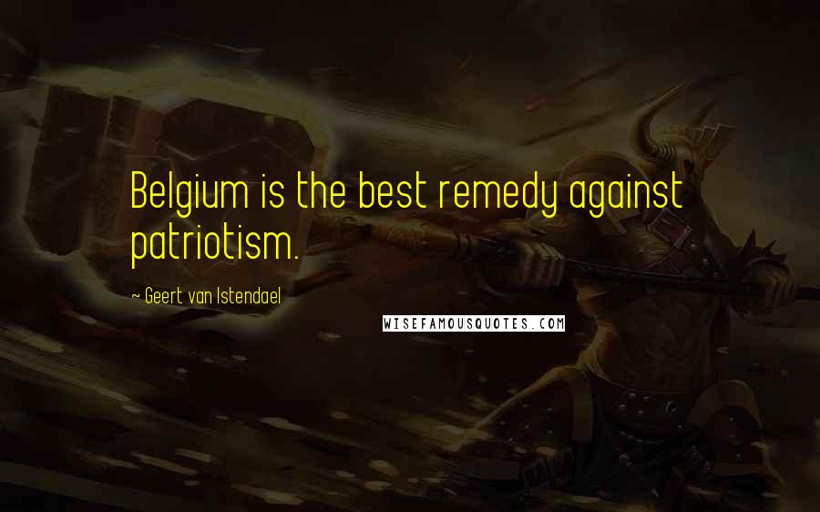 Geert Van Istendael Quotes: Belgium is the best remedy against patriotism.