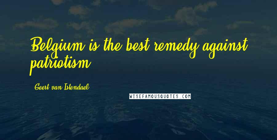 Geert Van Istendael Quotes: Belgium is the best remedy against patriotism.