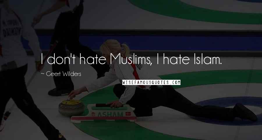 Geert Wilders Quotes: I don't hate Muslims, I hate Islam.