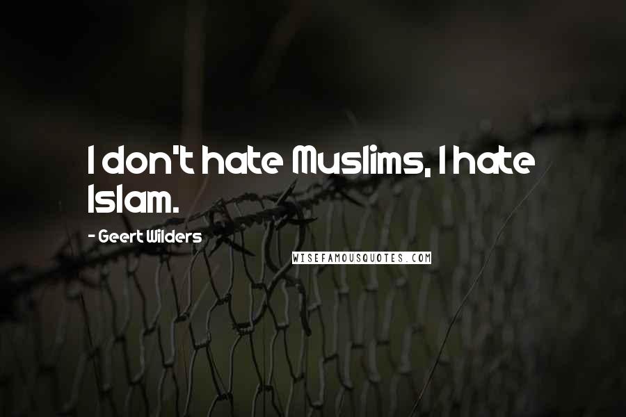 Geert Wilders Quotes: I don't hate Muslims, I hate Islam.