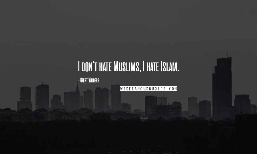 Geert Wilders Quotes: I don't hate Muslims, I hate Islam.