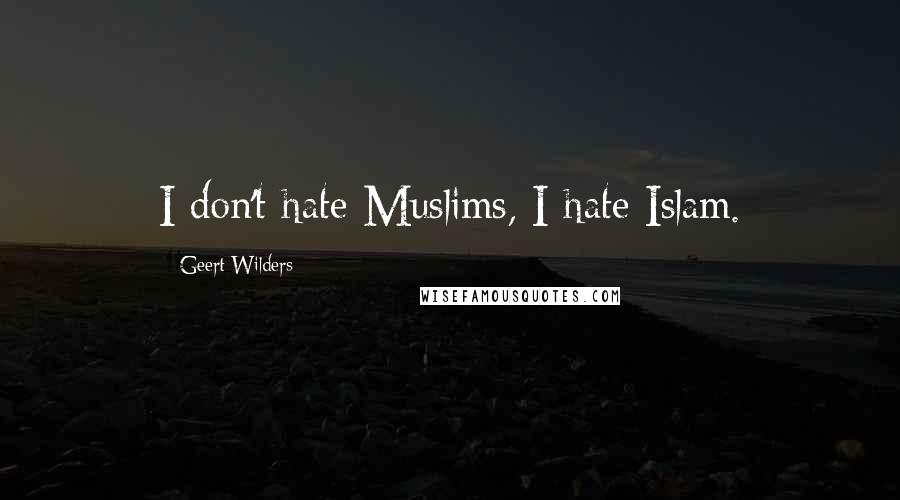 Geert Wilders Quotes: I don't hate Muslims, I hate Islam.
