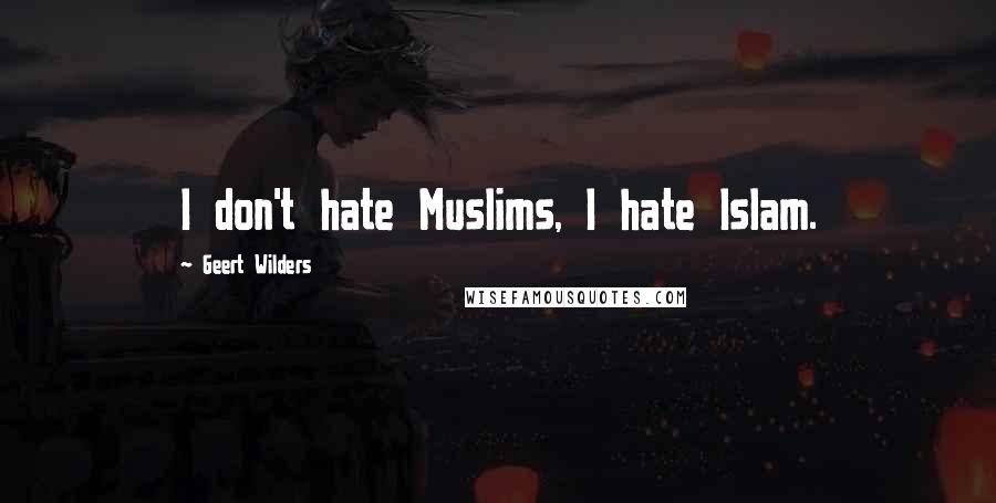 Geert Wilders Quotes: I don't hate Muslims, I hate Islam.