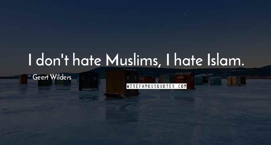 Geert Wilders Quotes: I don't hate Muslims, I hate Islam.