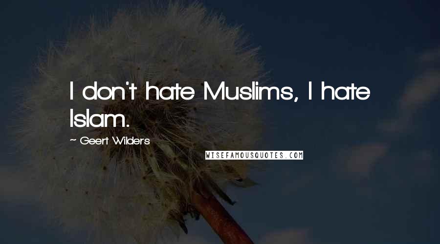 Geert Wilders Quotes: I don't hate Muslims, I hate Islam.