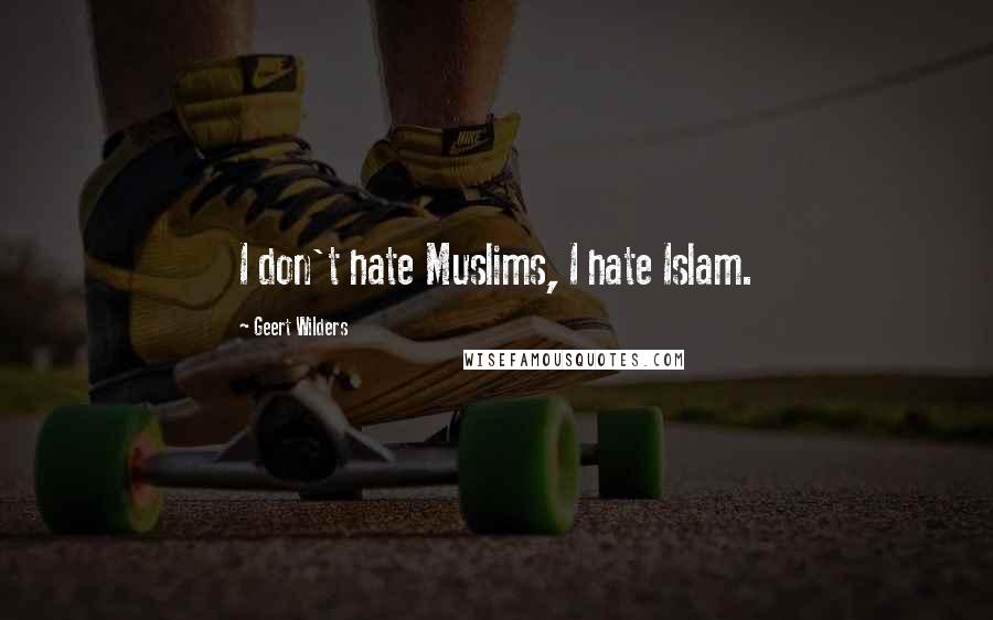 Geert Wilders Quotes: I don't hate Muslims, I hate Islam.