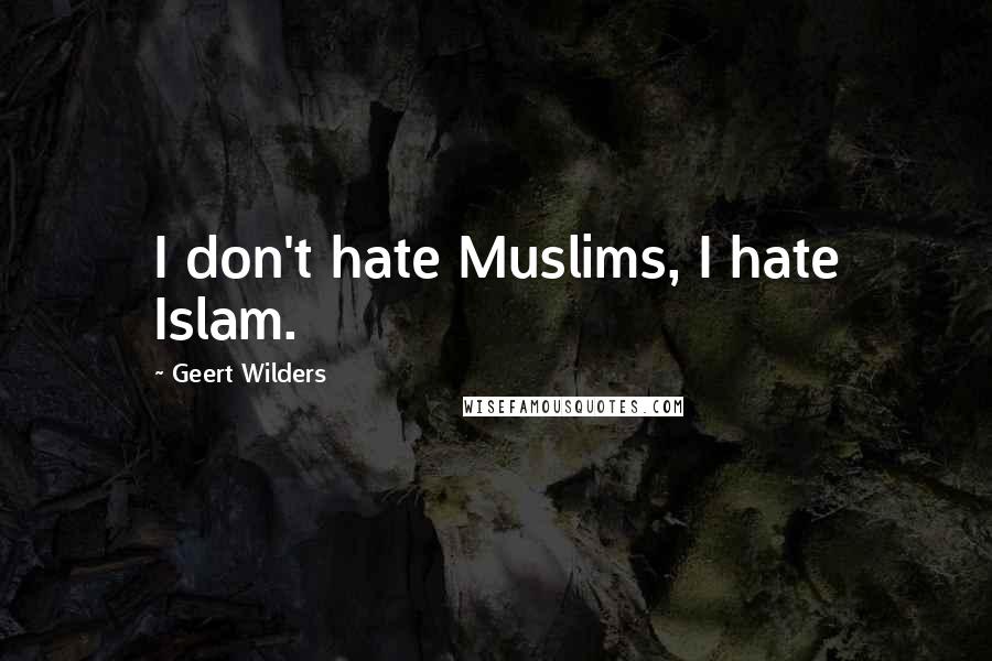 Geert Wilders Quotes: I don't hate Muslims, I hate Islam.