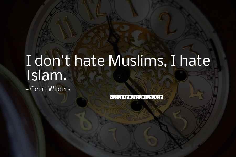 Geert Wilders Quotes: I don't hate Muslims, I hate Islam.