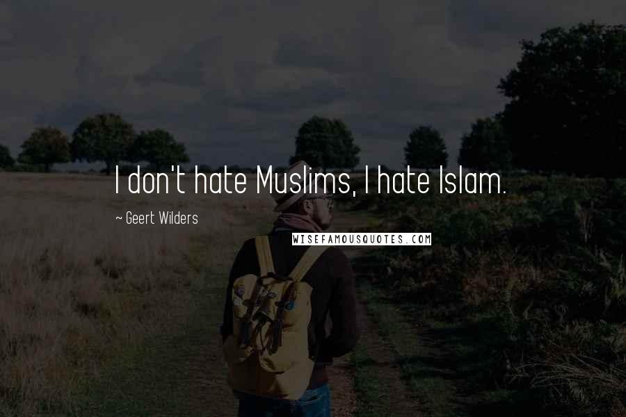 Geert Wilders Quotes: I don't hate Muslims, I hate Islam.