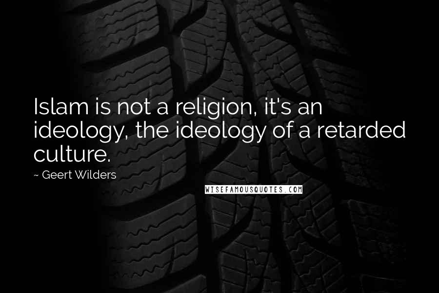 Geert Wilders Quotes: Islam is not a religion, it's an ideology, the ideology of a retarded culture.