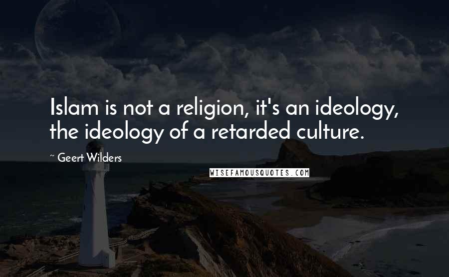 Geert Wilders Quotes: Islam is not a religion, it's an ideology, the ideology of a retarded culture.